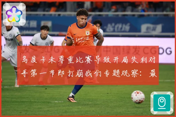 乌度卡未尊重比赛导致开局失利对手第一节即打崩我们专题观察：最新赛事动态与深度分析
