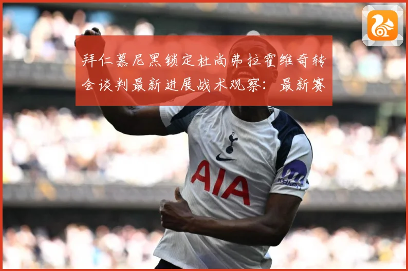 拜仁慕尼黑锁定杜尚弗拉霍维奇转会谈判最新进展战术观察：最新赛事动态与深度分析