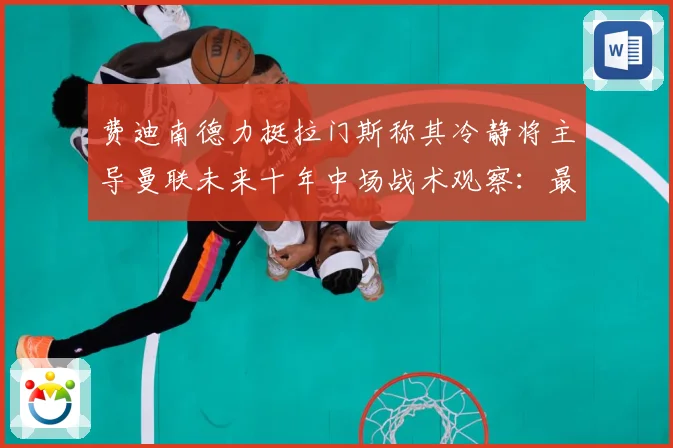 费迪南德力挺拉门斯称其冷静将主导曼联未来十年中场战术观察：最新赛事动态与深度分析