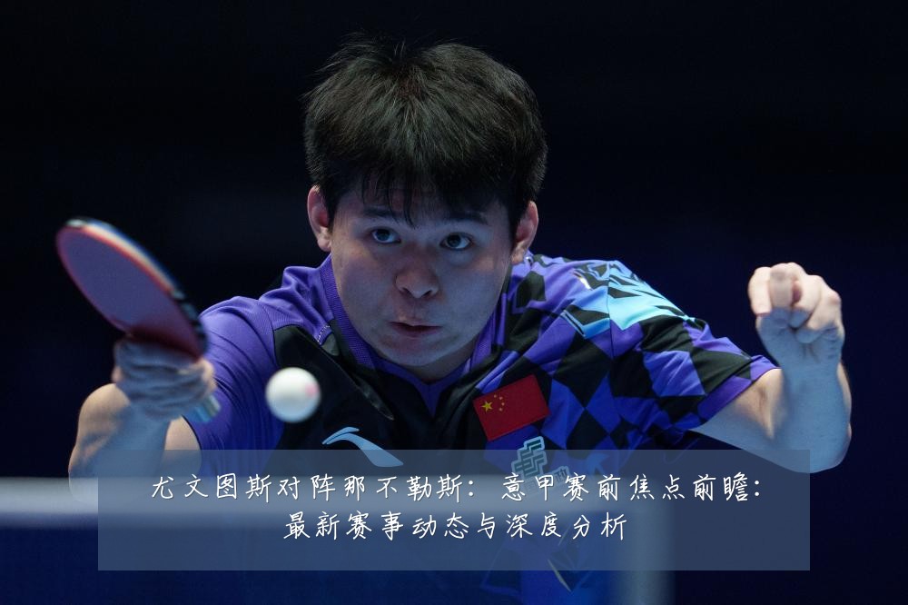 尤文图斯对阵那不勒斯:意甲赛前焦点前瞻:最新赛事动态与深度分析