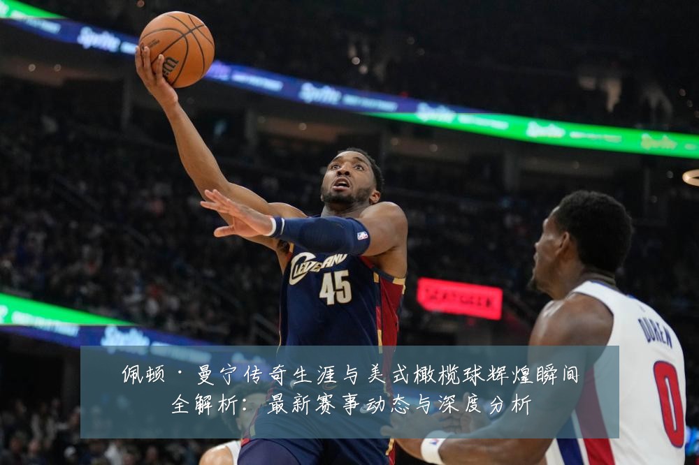 佩顿·曼宁传奇生涯与美式橄榄球辉煌瞬间全解析:最新赛事动态与深度分析