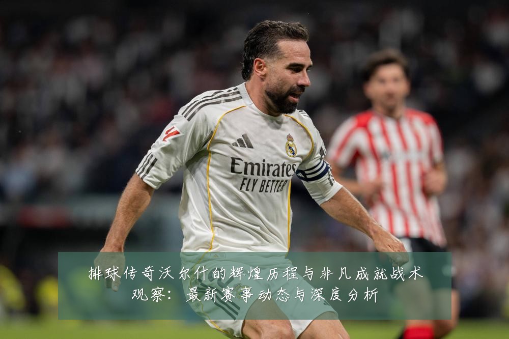 排球传奇沃尔什的辉煌历程与非凡成就战术观察:最新赛事动态与深度分析